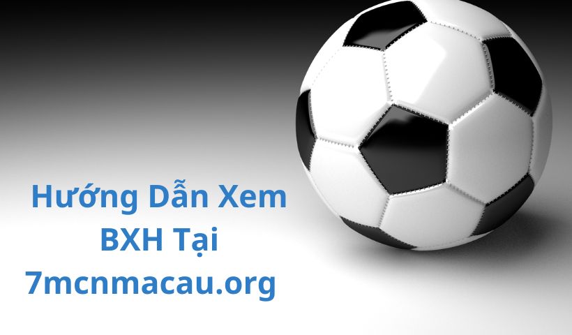 Hướng dẫn xem BXH bóng đá 7mcnmacau.org dễ dàng