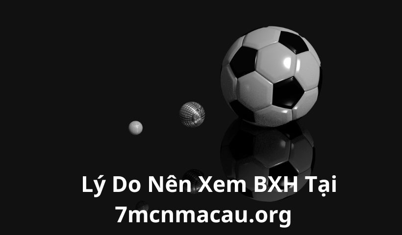 Lý do bạn nên xem bảng xếp hạng bóng đá 7mcnmacau.org