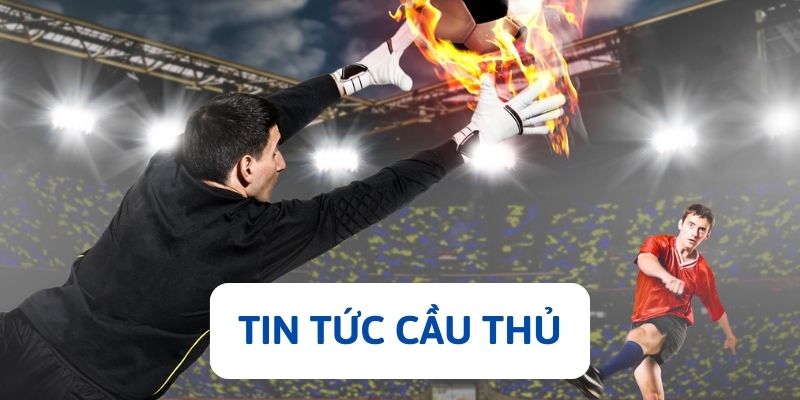 Tin tức bóng đá về các cầu thủ được cập nhật thường xuyên